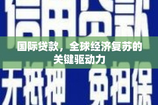士林国际贷款，全球经济复苏的关键驱动力
