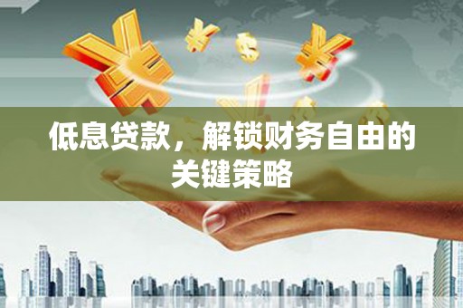 士林低息贷款，解锁财务自由的关键策略