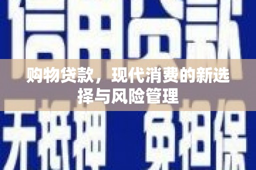 士林购物贷款，现代消费的新选择与风险管理