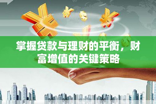 士林掌握贷款与理财的平衡，财富增值的关键策略