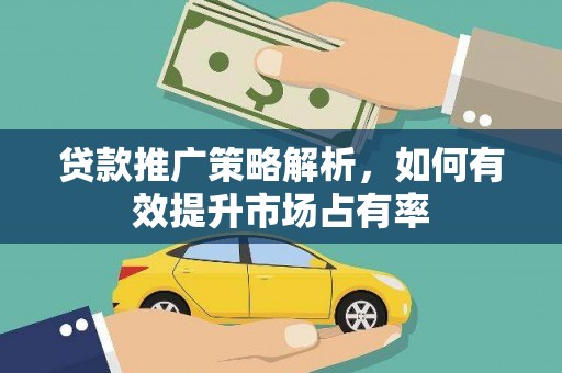士林贷款推广策略解析，如何有效提升市场占有率