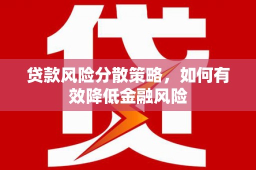 士林贷款风险分散策略，如何有效降低金融风险