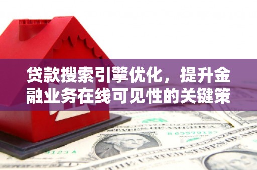 士林贷款搜索引擎优化，提升金融业务在线可见性的关键策略