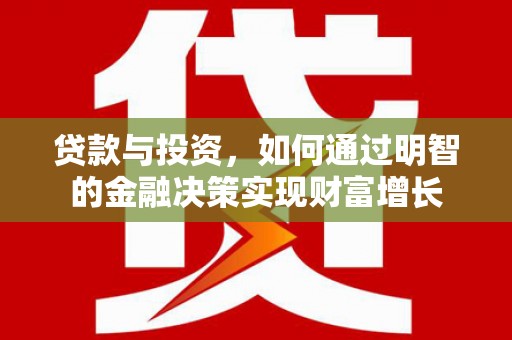 士林贷款与投资，如何通过明智的金融决策实现财富增长