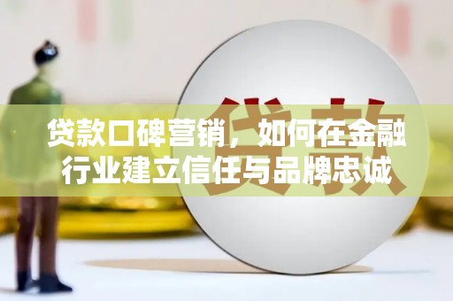 士林贷款口碑营销，如何在金融行业建立信任与品牌忠诚