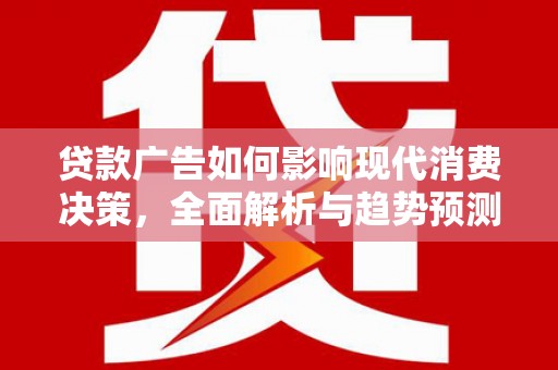 士林贷款广告如何影响现代消费决策，全面解析与趋势预测
