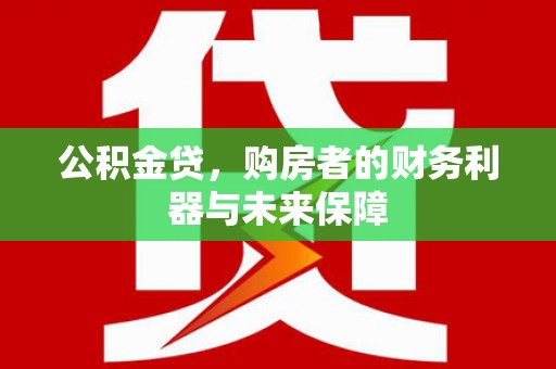 士林公积金贷，购房者的财务利器与未来保障