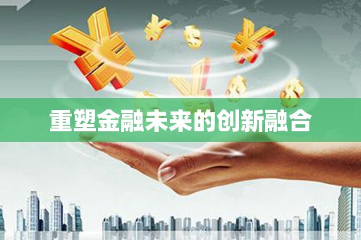 士林重塑金融未来的创新融合