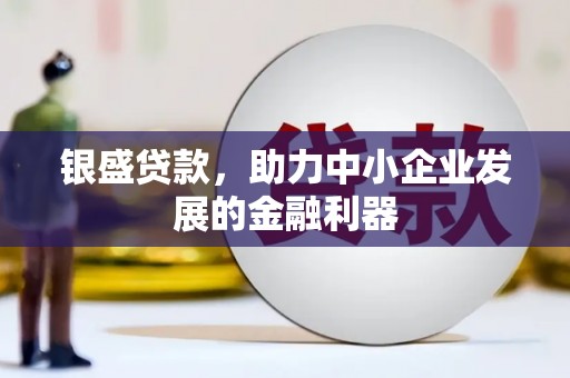 士林银盛贷款，助力中小企业发展的金融利器