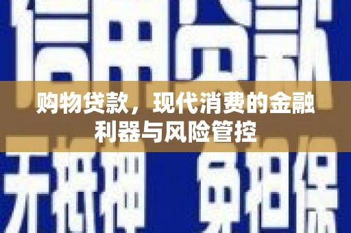 士林购物贷款，现代消费的金融利器与风险管控