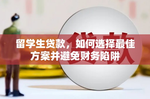士林留学生贷款，如何选择最佳方案并避免财务陷阱
