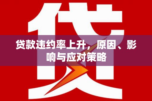 士林贷款违约率上升，原因、影响与应对策略