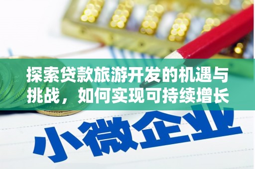 士林探索贷款旅游开发的机遇与挑战，如何实现可持续增长