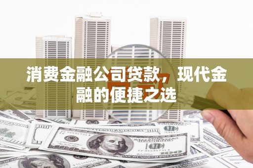 士林消费金融公司贷款，现代金融的便捷之选