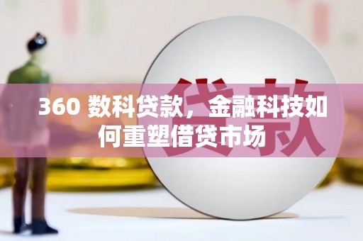 士林360 数科贷款，金融科技如何重塑借贷市场