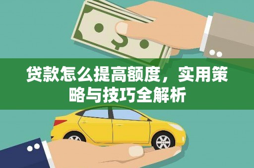 士林贷款怎么提高额度，实用策略与技巧全解析