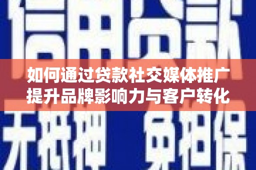 士林如何通过贷款社交媒体推广提升品牌影响力与客户转化率