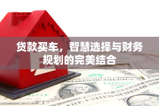 士林贷款买车，智慧选择与财务规划的完美结合