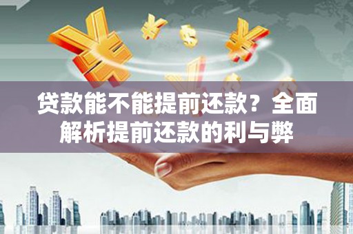 士林贷款能不能提前还款？全面解析提前还款的利与弊