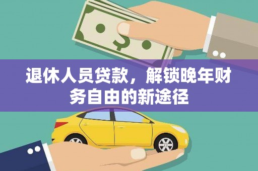 士林退休人员贷款，解锁晚年财务自由的新途径