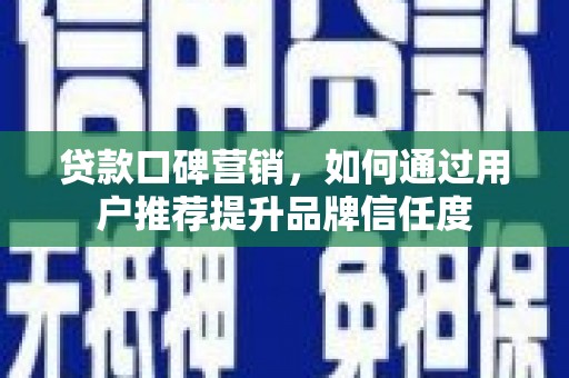 士林贷款口碑营销，如何通过用户推荐提升品牌信任度