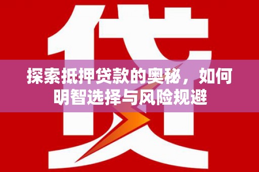 士林探索抵押贷款的奥秘，如何明智选择与风险规避