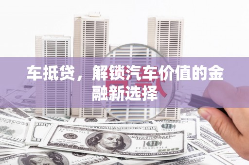 士林车抵贷，解锁汽车价值的金融新选择