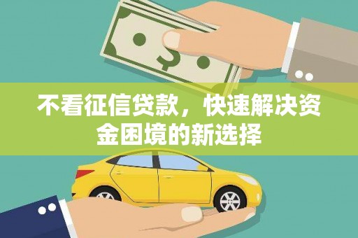 士林不看征信贷款，快速解决资金困境的新选择