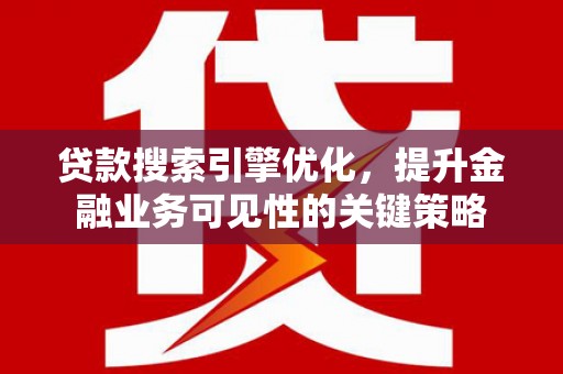 士林贷款搜索引擎优化，提升金融业务可见性的关键策略