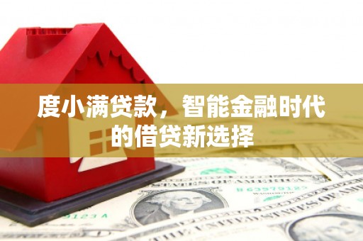 士林度小满贷款，智能金融时代的借贷新选择