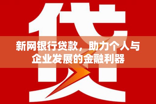 士林新网银行贷款，助力个人与企业发展的金融利器