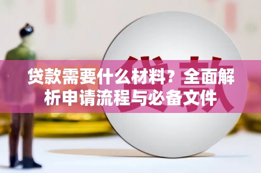 士林贷款需要什么材料？全面解析申请流程与必备文件