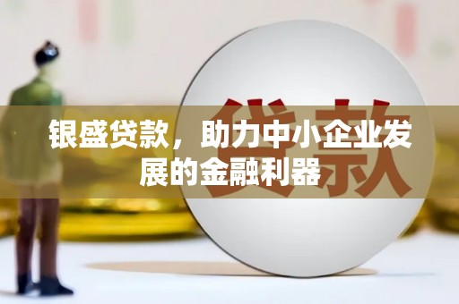 士林银盛贷款，助力中小企业发展的金融利器