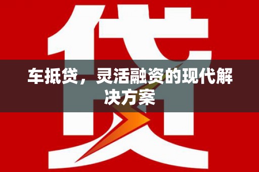 士林车抵贷，灵活融资的现代解决方案