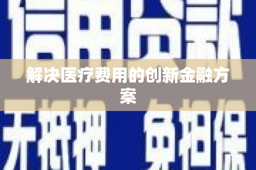 士林解决医疗费用的创新金融方案
