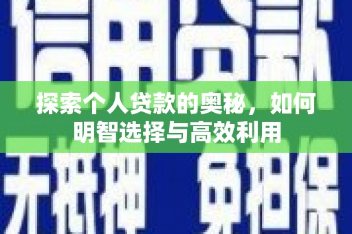 士林探索个人贷款的奥秘，如何明智选择与高效利用