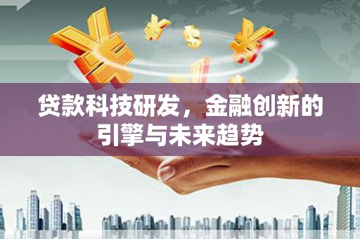 士林贷款科技研发，金融创新的引擎与未来趋势