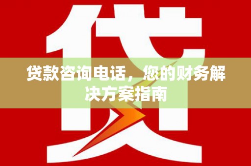 士林贷款咨询电话，您的财务解决方案指南