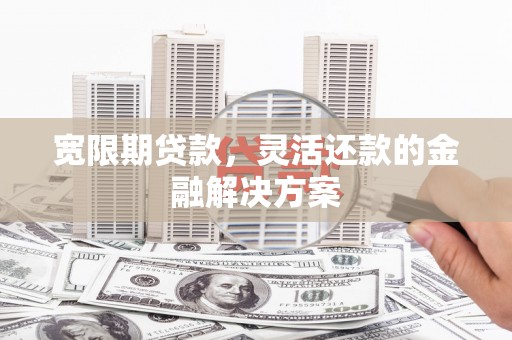 士林宽限期贷款，灵活还款的金融解决方案