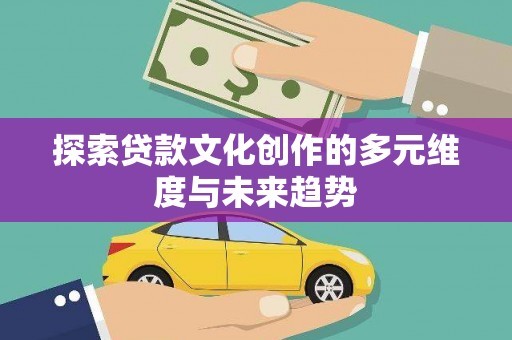 士林探索贷款文化创作的多元维度与未来趋势