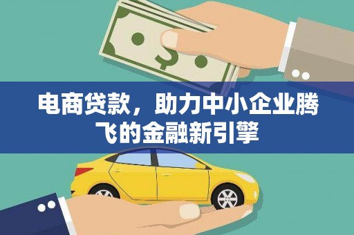 士林电商贷款，助力中小企业腾飞的金融新引擎