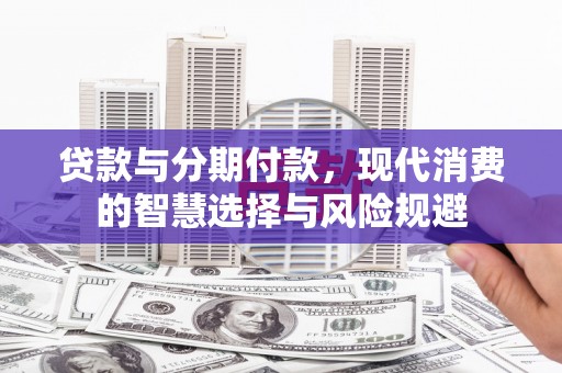 士林贷款与分期付款，现代消费的智慧选择与风险规避