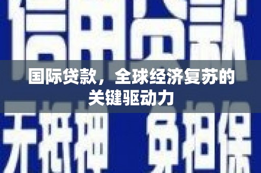 士林国际贷款，全球经济复苏的关键驱动力