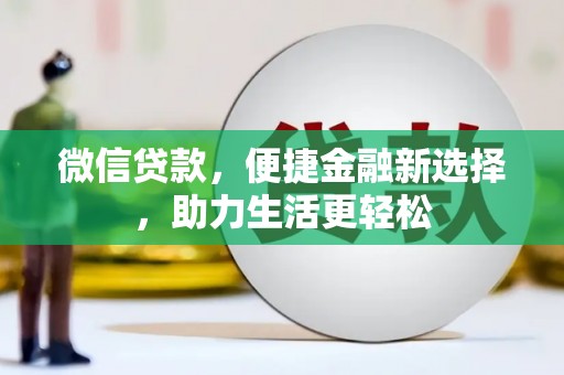 士林微信贷款，便捷金融新选择，助力生活更轻松