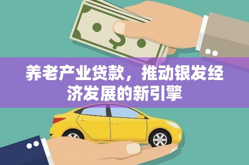 士林养老产业贷款，推动银发经济发展的新引擎