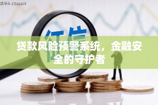 士林贷款风险预警系统，金融安全的守护者