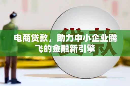 士林电商贷款，助力中小企业腾飞的金融新引擎