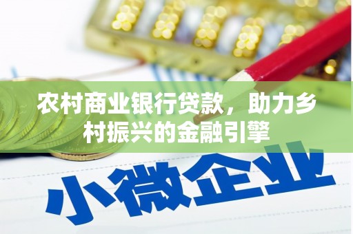 士林农村商业银行贷款，助力乡村振兴的金融引擎