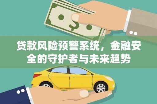 士林贷款风险预警系统，金融安全的守护者与未来趋势
