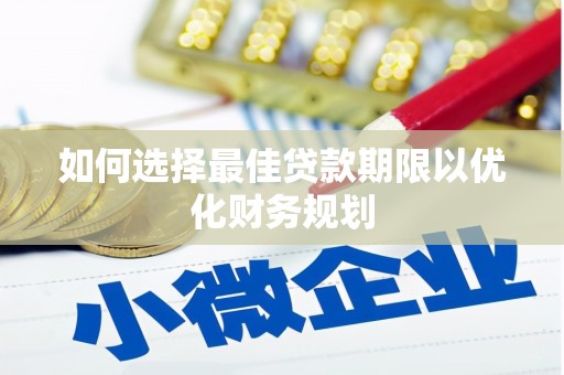 士林如何选择最佳贷款期限以优化财务规划